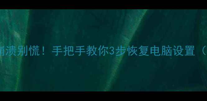 图片 📱💻电脑系统崩溃别慌！手把手教你3步恢复电脑设置（附避坑指南）2