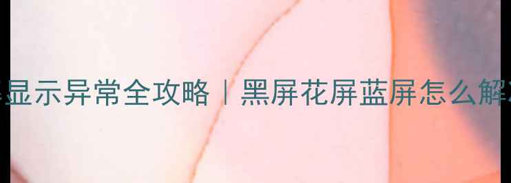 图片 📱💻笔记本电脑屏幕显示异常全攻略｜黑屏花屏蓝屏怎么解决？附选购避坑指南
