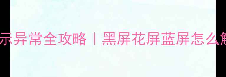 图片 📱💻笔记本电脑屏幕显示异常全攻略｜黑屏花屏蓝屏怎么解决？附选购避坑指南2