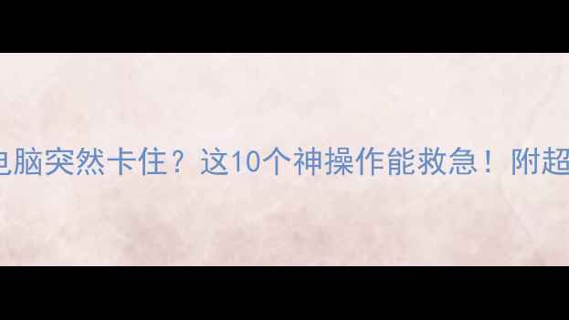 图片 📱💻笔记本电脑突然卡住？这10个神操作能救急！附超全排查指南2