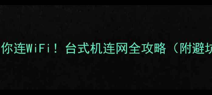 图片 📶手把手教你连WiFi！台式机连网全攻略（附避坑指南）💻2