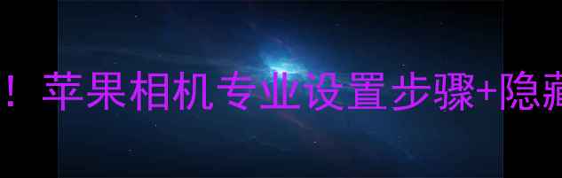 图片 📸iPhone拍照滤镜全攻略！苹果相机专业设置步骤+隐藏技巧（iOS16-17通用）2