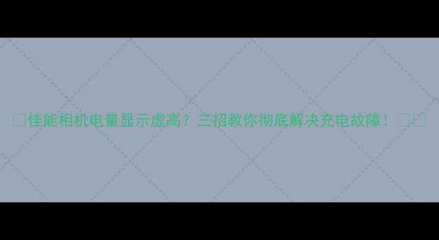 图片 📸佳能相机电量显示虚高？三招教你彻底解决充电故障！📸⚡