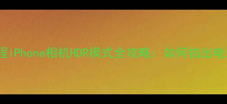 图片 📸保姆级教程iPhone相机HDR模式全攻略：如何拍出电影感大片？1