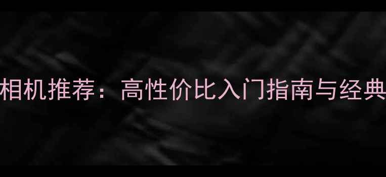 图片 📸宾得相机推荐：高性价比入门指南与经典机型全