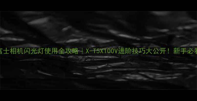 图片 📸富士相机闪光灯使用全攻略｜X-T5X100V进阶技巧大公开！新手必看✨