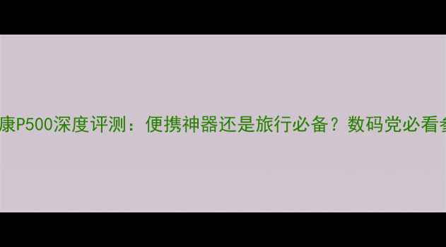 图片 📸尼康P500深度评测：便携神器还是旅行必备？数码党必看参数1