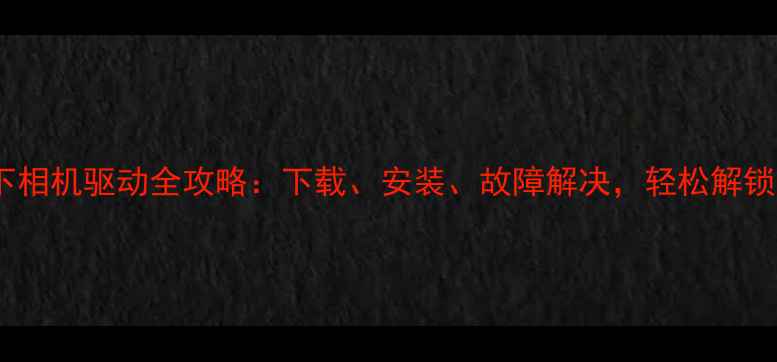 图片 📸必看！松下相机驱动全攻略：下载、安装、故障解决，轻松解锁专业影像！1