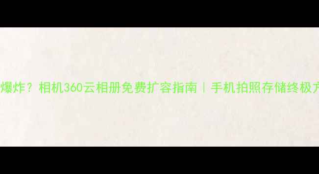 图片 📸手机内存爆炸？相机360云相册免费扩容指南｜手机拍照存储终极方案！📱✨1