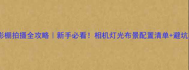 图片 📸摄影棚拍摄全攻略｜新手必看！相机灯光布景配置清单+避坑指南2