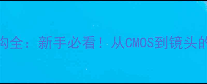 图片 📸数码相机内部结构全：新手必看！从CMOS到镜头的8大核心组件拆解1