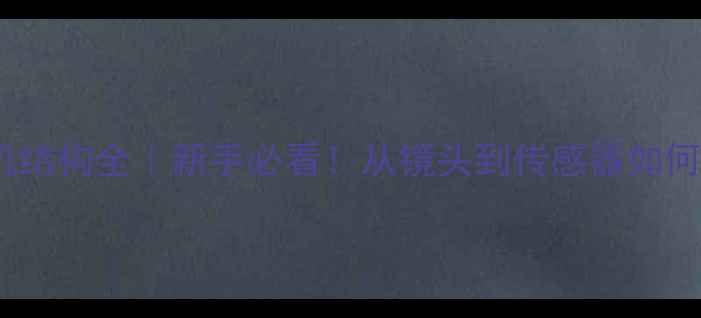 图片 📸数码相机结构全｜新手必看！从镜头到传感器如何工作？📸1