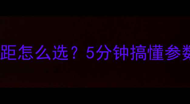 图片 📸新手必看！相机焦距怎么选？5分钟搞懂参数、场景、避坑指南2