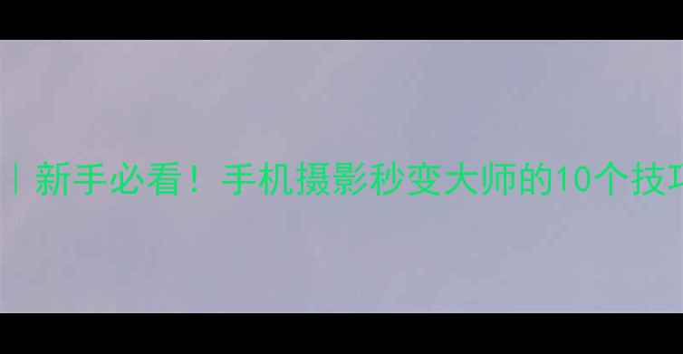 图片 📸电脑拍大师全攻略｜新手必看！手机摄影秒变大师的10个技巧（附保姆级教程）1