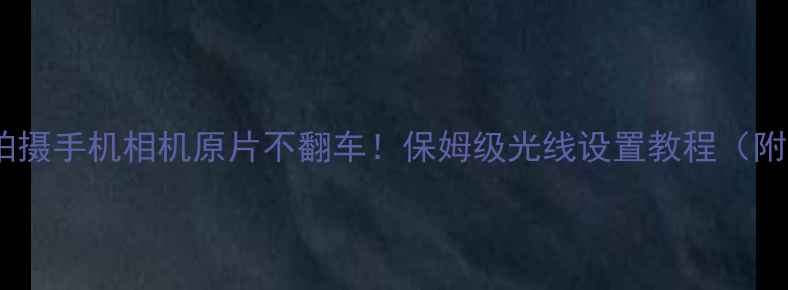 图片 📸白天拍摄手机相机原片不翻车！保姆级光线设置教程（附参数）1