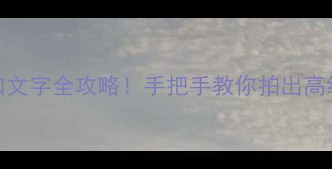 图片 📸相机360添加文字全攻略！手把手教你拍出高级感图文大片1