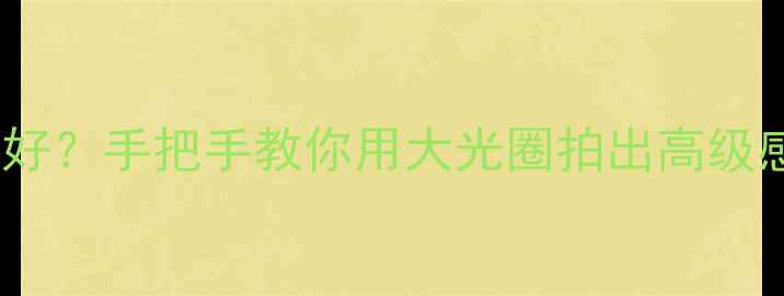 图片 📸相机F值越大越好？手把手教你用大光圈拍出高级感人像和星空夜景