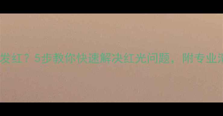 图片 📸相机镜头发红？5步教你快速解决红光问题，附专业清洁教程✨1