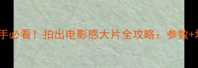 图片 📸移轴相机新手必看！拍出电影感大片全攻略：参数+场景+避坑指南