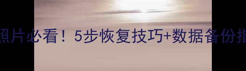 图片 📸索尼相机误删照片必看！5步恢复技巧+数据备份指南（附教程）💡