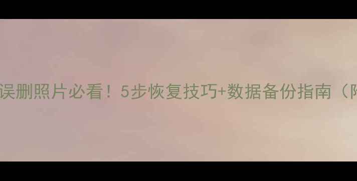 图片 📸索尼相机误删照片必看！5步恢复技巧+数据备份指南（附教程）💡1