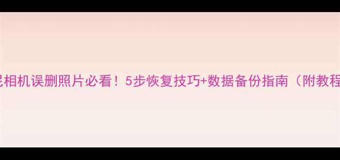 图片 📸索尼相机误删照片必看！5步恢复技巧+数据备份指南（附教程）💡2