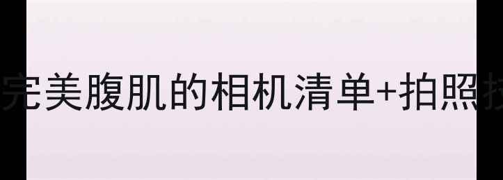 图片 📸！拍出完美腹肌的相机清单+拍照技巧💪✨1
