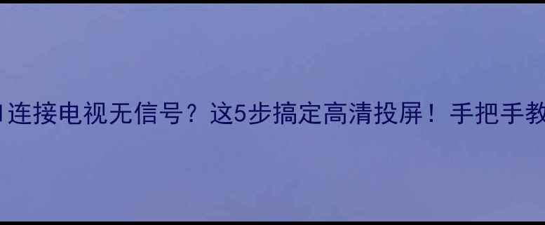 图片 📺电脑HDMI连接电视无信号？这5步搞定高清投屏！手把手教你避坑🔧1