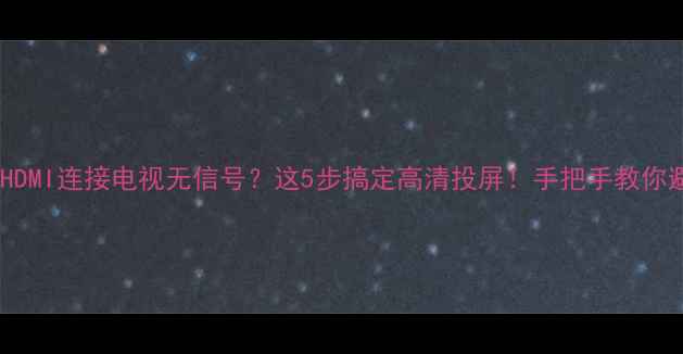 图片 📺电脑HDMI连接电视无信号？这5步搞定高清投屏！手把手教你避坑🔧2