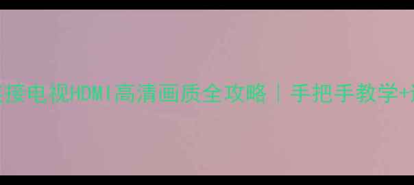 图片 📺电脑连接电视HDMI高清画质全攻略｜手把手教学+避坑指南