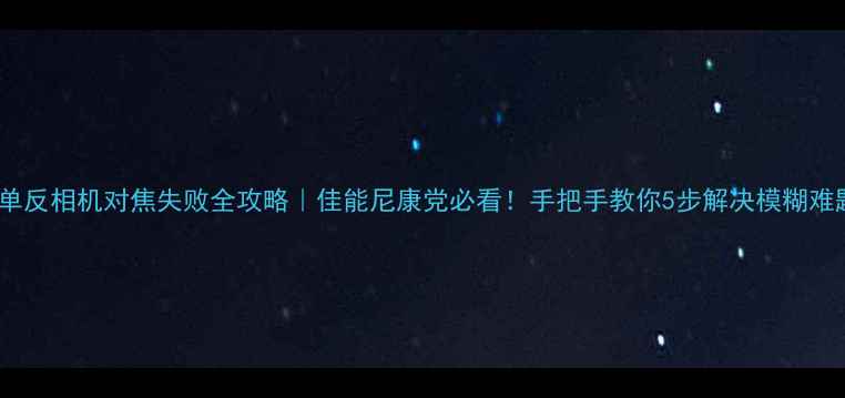 图片 🔍单反相机对焦失败全攻略｜佳能尼康党必看！手把手教你5步解决模糊难题1