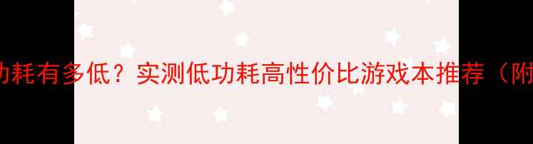 图片 🔥710显卡功耗有多低？实测低功耗高性价比游戏本推荐（附避坑指南）