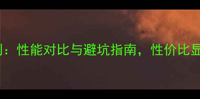 图片 🔥8730显卡深度评测：性能对比与避坑指南，性价比显卡推荐配置清单💻1