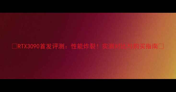 图片 🔥RTX3090首发评测：性能炸裂！实测对比与购买指南🔥