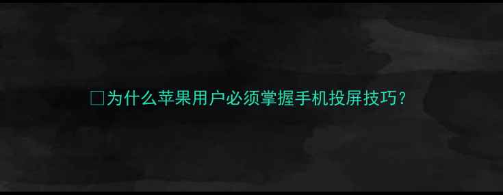 图片 🔥为什么苹果用户必须掌握手机投屏技巧？