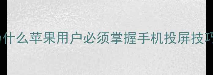 图片 🔥为什么苹果用户必须掌握手机投屏技巧？2
