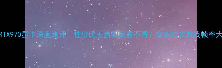 图片 🔥影驰RTX970显卡深度测评｜性价比王者到底香不香？实测20款游戏帧率大公开🎮