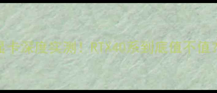 图片 🔥微星英伟达显卡深度实测！RTX40系到底值不值？附避坑指南💻