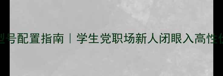 图片 🔥必买电脑型号配置指南｜学生党职场新人闭眼入高性价比电脑清单