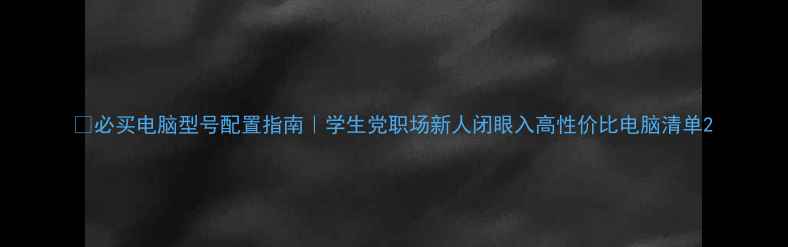 图片 🔥必买电脑型号配置指南｜学生党职场新人闭眼入高性价比电脑清单2
