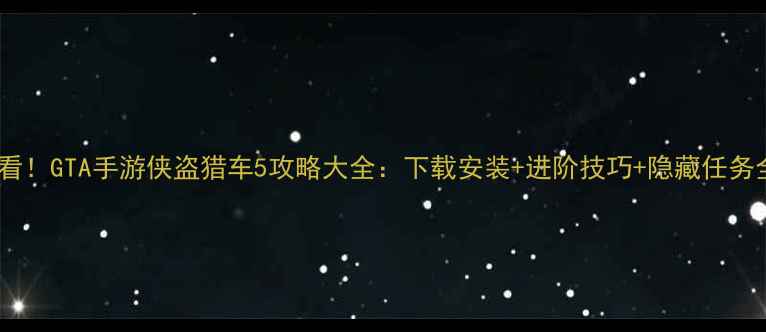 图片 🔥必看！GTA手游侠盗猎车5攻略大全：下载安装+进阶技巧+隐藏任务全💥2