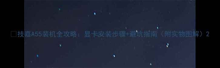 图片 🔥技嘉A55装机全攻略：显卡安装步骤+避坑指南（附实物图解）2