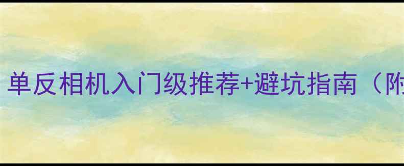 图片 🔥新手必看！单反相机入门级推荐+避坑指南（附真实体验）2