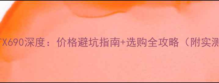 图片 🔥显卡GTX690深度：价格避坑指南+选购全攻略（附实测对比）1