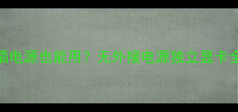 图片 🔥显卡不插电源也能用？无外接电源独立显卡全攻略！💻