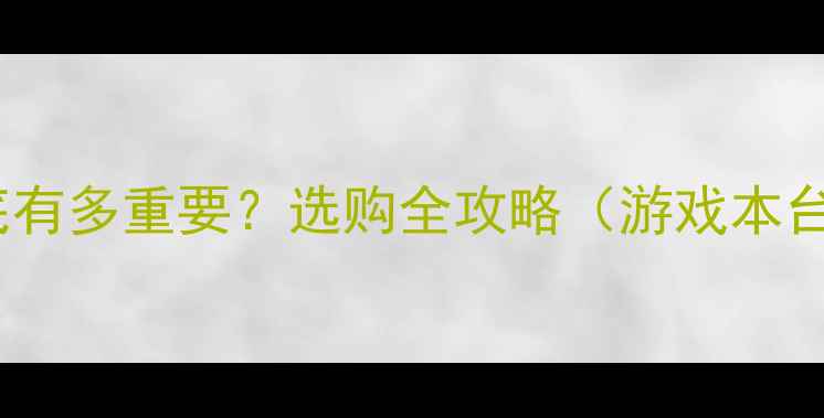 图片 🔥显卡性能到底有多重要？选购全攻略（游戏本台式机必看）💻2