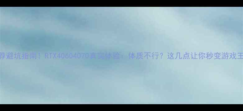 图片 🔥显卡推荐避坑指南！RTX40604070真实体验：体质不行？这几点让你秒变游戏王者⚠️💥