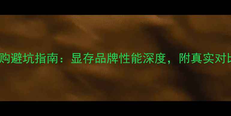 图片 🔥显卡选购避坑指南：显存品牌性能深度，附真实对比数据！1