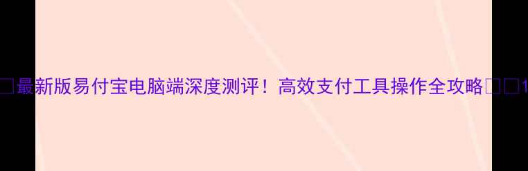 图片 🔥最新版易付宝电脑端深度测评！高效支付工具操作全攻略💻✨1