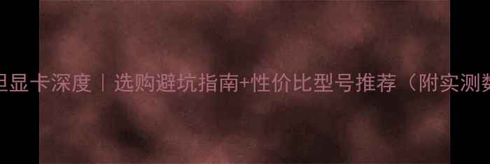 图片 🔥泰坦显卡深度｜选购避坑指南+性价比型号推荐（附实测数据）